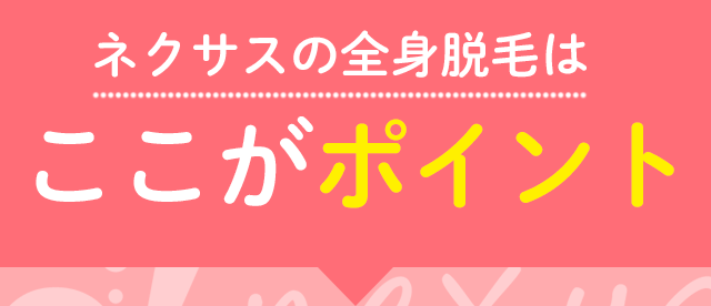 ネクサスの全身脱毛はここがポイント！